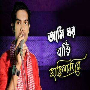 আমি ঘর বাড়ি ছাড়িলাম রে