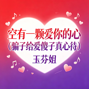 空有一颗爱你的心（骗子给爱傻子真心待）