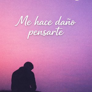 Me hace daño pensarte