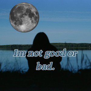 I'm not good or bad