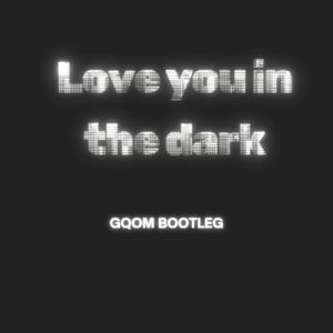 Love You in the Dark (Gqom Bootleg)