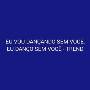 Eu Vou Dançando Sem Você, Eu Danço Sem Você - Trend