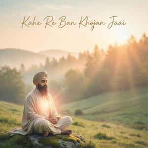 ਕਾਹੇ ਰੇ ਬਨ ਖੋਜਨ ਜਾਈ - Shabad Gurbani
