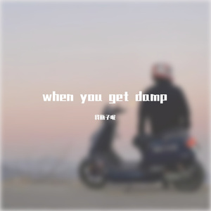 when you get damp