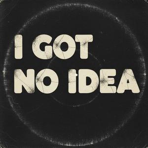 I Got No Idea