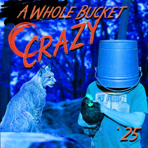 A Whole Bucket of Crazy '25