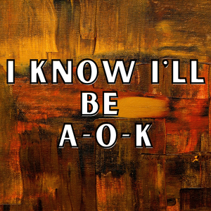 I Know I'll Be A-O-K