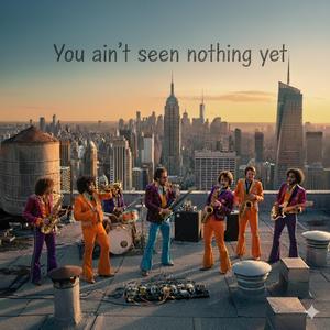 You ain't seen nothing yet