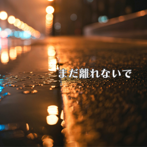 まだ離れないで