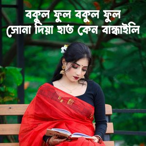 বকুল ফুল সোনা দিয়া হাত কেন বান্ধাইলি