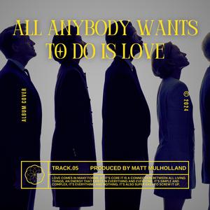 All Anybody Wants To Do Is Love