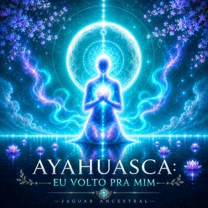 Ayahuasca: Eu Volto Pra Mim