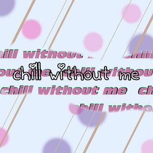chill without me