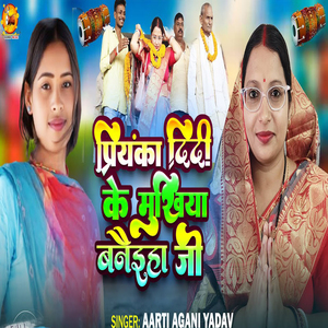 Priyanka Didi Ke Mukhiya Banaiha Ji