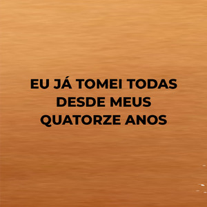 Eu Já Tomei Todas Desde Meus Quatorze Anos
