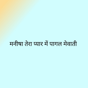 मनीषा तेरा प्यार में पागल मेवाती