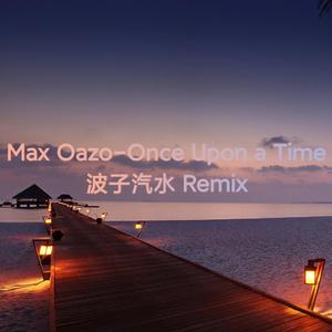 Max Oazo-Once Upon a Time （波子汽水 Remix）