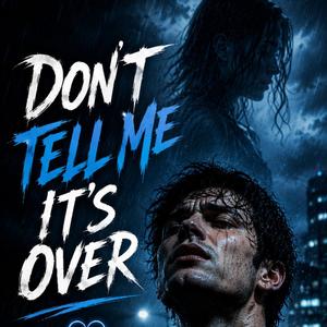 Don’t Tell Me It’s Over