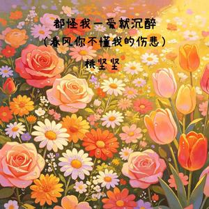 都怪我一爱就沉醉(春风你不懂我的伤悲）