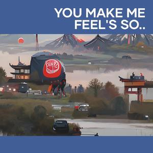 You Make Me Feel's So..