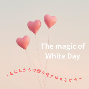 「The magic of White Day」あなたからの贈り物を待ちながら