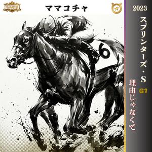 理由じゃなくて【2023 スプリンターズステークス =ママコチャ=】