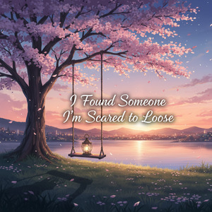I Found Someone I'm Scared to Loose