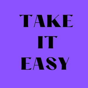 TAKE IT EASY