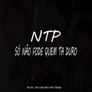 NTP Só Não Fode Quem Ta Duro (feat. Mc PL, Mc Celo Bk & Mc Talibã)