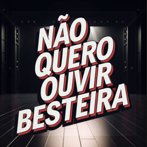 Não Quero Ouvir Besteira