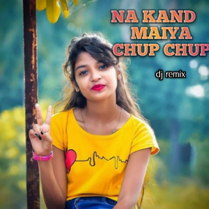 Na Kand Maiya Chup Chup (Dj Remix)