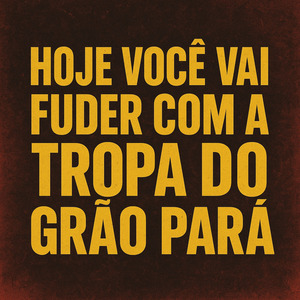 HOJE VOCÊ VAI FUDER COM A TROPA DO GRÃO PARÁ