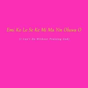 Emi Ko Le Se Ke Mi Ma Yin Oluwa O (I Can't Do Without Praising God)