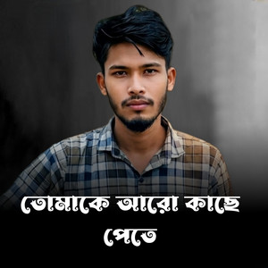 তোমাকে আরো কাছে পেতে