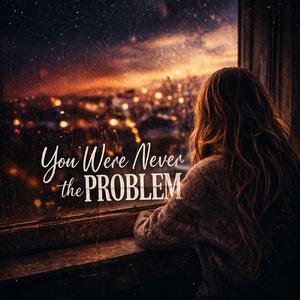 You Were Never the Problem