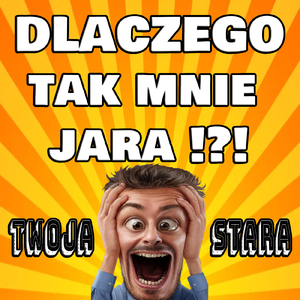 Dlaczego tak mnie jara!?! (Twoja stara)