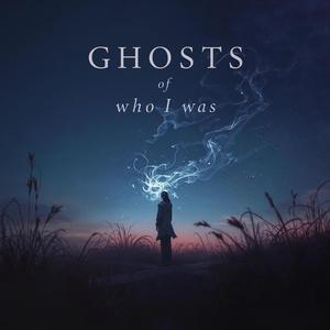 Ghosts of Who I Was