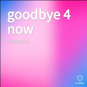 goodbye 4 now