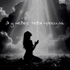 Я у небес тебя просила