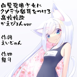 白髪碧眼少女にクソデカ猫耳をつけろ高校校歌 (かえぴょん Ver)