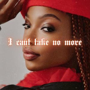I can't take no more