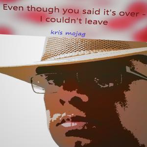 Even though you said it's over, I couldn't leave