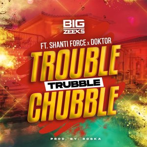 Trouble Trubble Chubble