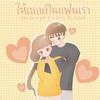 PT1 - ให้เธอเป็นแฟนเรา