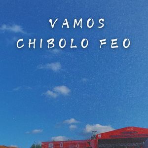 Vamos Chibolo Feo