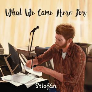 What We Came Here For