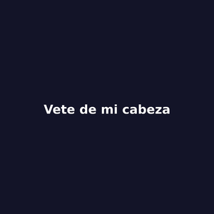 Vete de mi cabeza