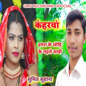 कंहरवां हमरा के छोड़ि के गइले सखी सुमित सुहाना
