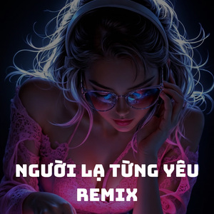 Người Lạ Từng Yêu (remix)