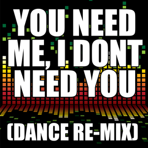 You Need Me, I Don't Need You (Dance Remix)
